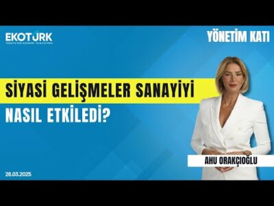 Siyasi gelişmeler sanayiyi nasıl etkiledi? | Yönetim Katı | Kazım Taycı | Ahu Orakçıoğlu