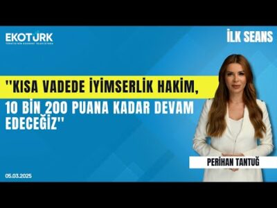 ''Kısa vadede iyimserlik hakim, 10 bin 200 puana kadar devam edeceğiz'' | Perihan Tantuğ | İlk Seans