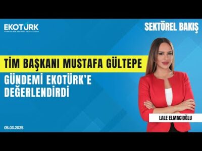 Tim Başkanı Mustafa Gültepe gündemi Ekotürk'e değerlendirdi | Sektörel Bakış | Lale Elmacıoğlu
