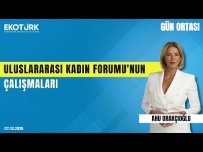 Uluslararası Kadın Forumu'nun çalışmaları | Gün ortası | Ahu Orakçıoğlu