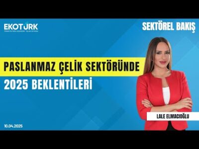Paslanmaz çelik sektöründe 2025 beklentileri | Sektörel Bakış | Ümit Aslan | Lale Elmacıoğlu