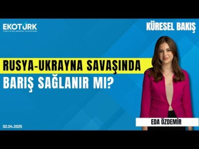 Rusya-Ukrayna savaşında barış sağlanır mı? | Anıl Sural | Eda Özdemir | Küresel Bakış