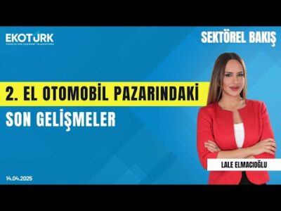 2. El Otomobil Pazarındaki Son Gelişmeler | Sektörel Bakış | Kenan Bilirgen | Lale Elmacıoğlu