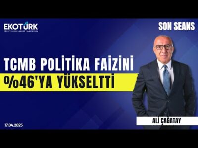 TCMB Politika Faizini %46'ya yükseltti | Son Seans | Ali Çağatay | 17.04.2025