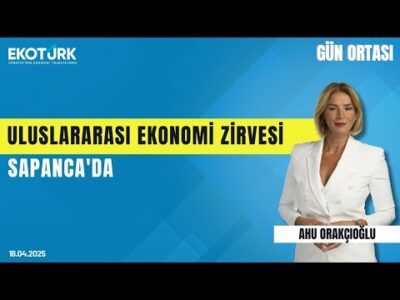 Uluslararası Ekonomi Zirvesi Sapanca'da | Gün ortası | Ahu Orakçıoğlu