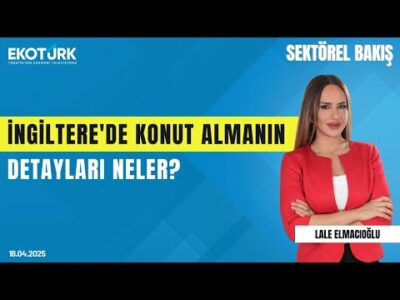 İngiltere'de Konut Almanın Detayları Neler? | Sektörel Bakış | Hakan Özkan | Lale Elmacıoğlu