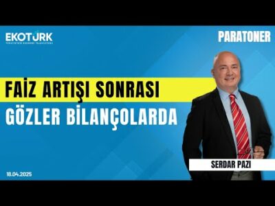 Faiz Artışı Sonrası Gözler Bilançolarda | Serdar Pazı | Paratoner
