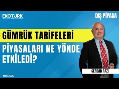 Gümrük Tarifeleri Piyasaları Ne Yönde Etkiledi? | Serdar Pazı | Mete Yüksel | Dış Piyasa