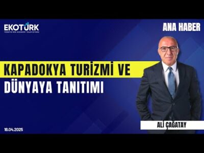 Kapadokya Turizmi ve Dünyaya Tanıtımı | Ana Haber | Ali Çağatay | Mustafa Pilav | Atalay Özdayı