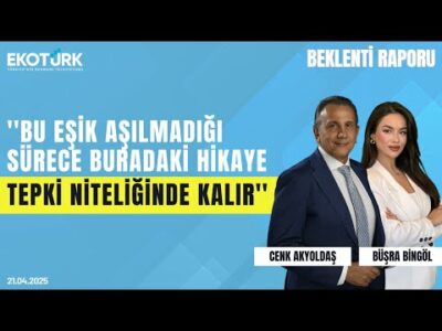 ''Bu eşik aşılmadığı sürece buradaki hikaye tepki niteliğinde kalır'' | Beklenti Raporu