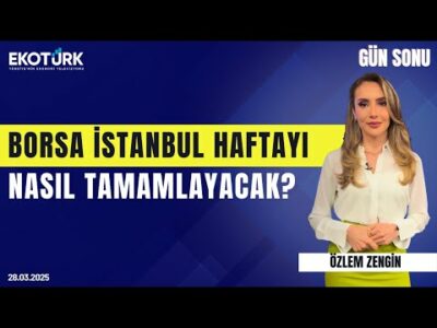 Borsa İstanbul haftayı nasıl tamamlayacak? | Selçuk Gönençler | Gökçen Tuncer |Özlem Zengin|Gün Sonu