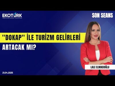 ''DOKAP'' ile Turizm Gelirleri Artacak mı? | Son Seans | Lale Elmacıoğlu | Sevgi Perek | 21.04.2025