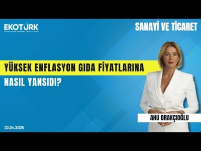 Yüksek Enflasyon Gıda Fiyatlarına Nasıl Yansıdı? | Şemsettin Memiş |Ahu Orakçıoğlu|Sanayi ve Ticaret