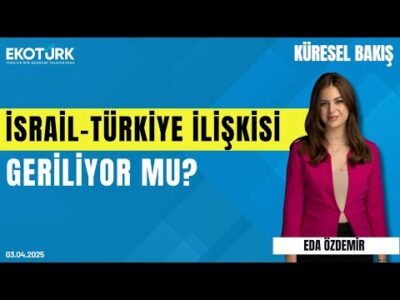 İsrail-Türkiye ilişkisi geriliyor mu? | Dr. Gökhan Çınkara | Eda Özdemir | Küresel Bakış