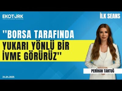 ''Borsa tarafında yukarı yönlü bir ivme görürüz'' | Perihan Tantuğ | İlk Seans