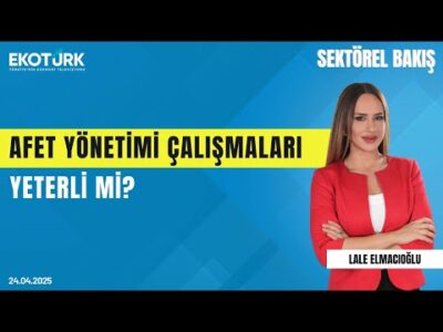 Afet Yönetimi Çalışmaları Yeterli mi? | Sektörel Bakış | Lale Elmacıoğlu|Prof. Dr. Övgün Ahmet Ercan