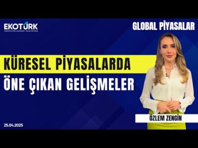 Küresel Piyasalarda Öne Çıkan Gelişmeler | Özlem Zengin | Global Piyasalar | Sertaç Ekeke