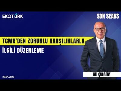 TCMB'den Zorunlu Karşılıklarla İlgili Düzenleme | Son Seans | Ali Çağatay | Sevgi Perek | 18.04.2025