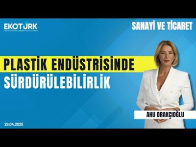 Plastik Endüstrisinde Sürdürülebilirlik | Selim Özsoy |Ahu Orakçıoğlu | Sanayi ve Ticaret