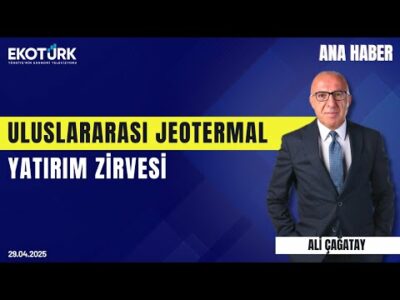 Uluslararası Jeotermal Yatırım Zirvesi | Ana Haber | Ali Çağatay | Ömer Tosun | Arkın Obdan