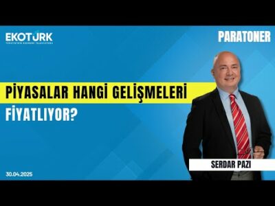 Piyasalar Hangi Gelişmeleri Fiyatlıyor? | Serdar Pazı | Burak Köseoğlu | Paratoner