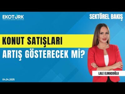 Konut satışları artış gösterecek mi? | Sektörel Bakış | Ozan Kolcuoğlu | Lale Elmacıoğlu