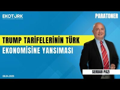 Trump tarifelerinin Türk ekonomisine yansıması | Serdar Pazı | Paratoner