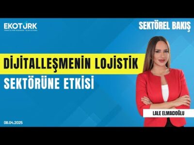 Dijitalleşmenin lojistik sektörüne etkisi | Sektörel Bakış | Dr. Hakan Özkara | Lale Elmacıoğlu