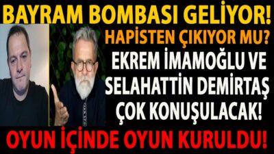 BAYRAM BOMBASI GELİYOR! HAPİSTEN ÇIKIYOR MU? EKREM İMAMOĞLU VE SELAHATTİN DEMİRTAŞ ÇOK KONUŞULACAK!