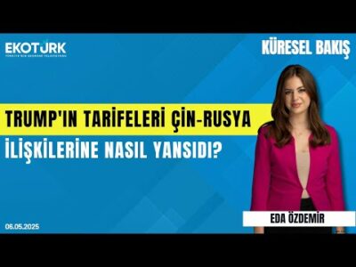 Trump'ın Tarifeleri Çin-Rusya İlişkilerine Nasıl Yansıdı? | Eda Özdemir |Sibel Karabel|Küresel Bakış