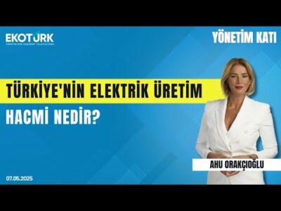 Türkiye'nin Elektrik Üretim Hacmi Nedir? | Yönetim Katı | Ahu Orakçıoğlu | Dr. Cansu Ünal Öngören