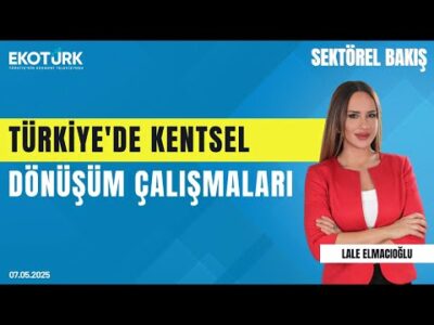 Türkiye'de Kentsel Dönüşüm Çalışmaları | Sektörel Bakış | Lale Elmacıoğlu