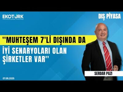 Ayyıldır: Muhteşem 7'li dışında da iyi senaryoları olan şirketler var | Serdar Pazı | Dış Piyasa