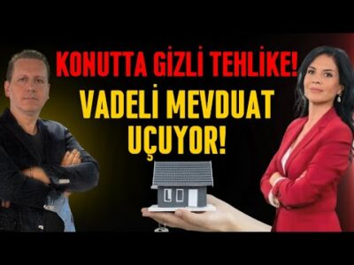 KONUTTA GİZLİ TEHLİKE! VADELİ MEVDUAT UÇUYOR!