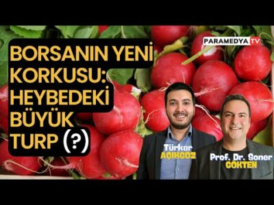 Borsanın Yeni Korkusu: Heybedeki Büyük Turp (?) | SONER GÖKTEN-TÜRKER AÇIKGÖZ