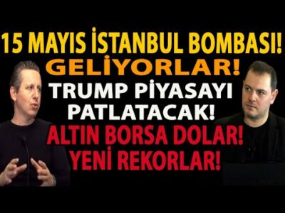 GELİYORLAR! 15 MAYIS İSTANBUL BOMBASI! TRUMP PİYASAYI PATLATACAK! ALTIN BORSA DOLAR! YENİ REKORLAR!