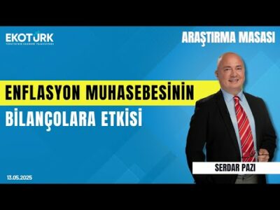 Enflasyon Muhasebesinin Bilançolara Etkisi | Araştırma Masası | Serdar Pazı | Mehmet Aşçıoğlu