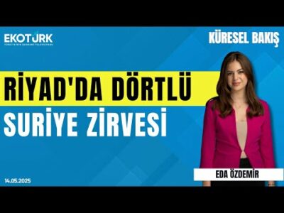 Riyad'da Dörtlü Suriye Zirvesi | Eda Özdemir | Anıl Sural | Küresel Bakış