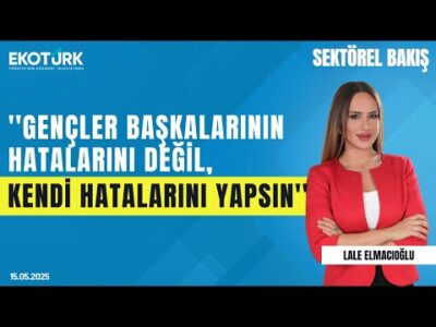 'Gençler başkalarının hatalarını değil, kendi hatalarını yapsın' | Sektörel Bakış | Lale Elmacıoğlu