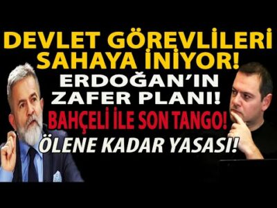 DEVLET GÖREVLİLERİ SAHAYA İNİYOR! ERDOĞAN’IN ZAFER PLANI! BAHÇELİ İLE SON TANGO! ÖLENE KADAR YASASI!