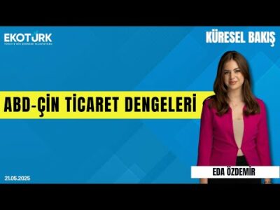ABD-Çin Ticaret Dengeleri | Eda Özdemir | Sibel Karabel | Küresel Bakış