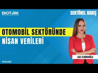 Otomobil Sektöründe Nisan Verileri | Sektörel Bakış | Lale Elmacıoğlu | Halil Okşit