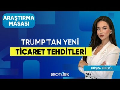 Trump'tan Yeni Ticaret Tehditleri | Büşra Bingöl | Araştırma Masası