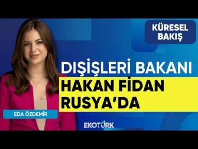 Dışişleri Bakanı Hakan Fidan Rusya'da | Eda Özdemir | Gülru Gezer | Küresel Bakış