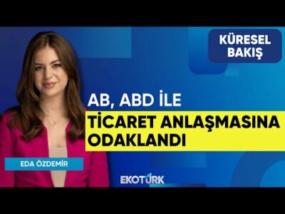 AB, ABD İle Ticaret Anlaşmasına Odaklandı | Eda Özdemir | Doç. Dr. Fatih F. Tuncer | Küresel Bakış