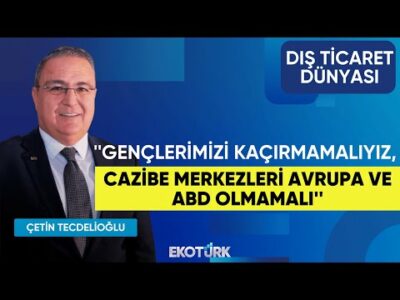 ''Gençlerimizi kaçırmamalıyız, cazibe merkezleri Avrupa ve ABD olmamalı'' | Dış Ticaret Dünyası