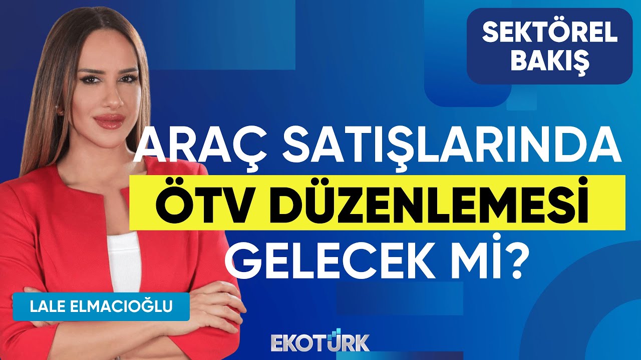 Araç Satışlarında ÖTV Düzenlemesi Gelecek mi? | Sektörel Bakış | Selçuk Nazik | Lale Elmacıoğlu