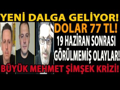 YENİ DALGA GELİYOR! DOLAR 77 TL! 19 HAZİRAN SONRASI GÖRÜLMEMİŞ OLAYLAR! BÜYÜK MEHMET ŞİMŞEK KRİZİ!