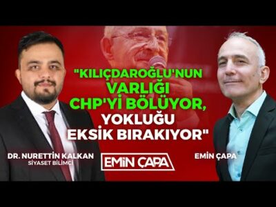 "Kılıçdaroğlu'nun Varlığı CHP'yi Bölüyor, Yokluğu Eksik Bırakıyor" | Dr. Nurettin Kalkan - Emin Çapa