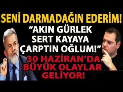 SENİ DARMADAĞIN EDERİM! AKIN GÜRLEK SERT KAYAYA ÇARPTIN OĞLUM! 30 HAZİRAN’DA BÜYÜK OLAYLAR GELİYOR!
